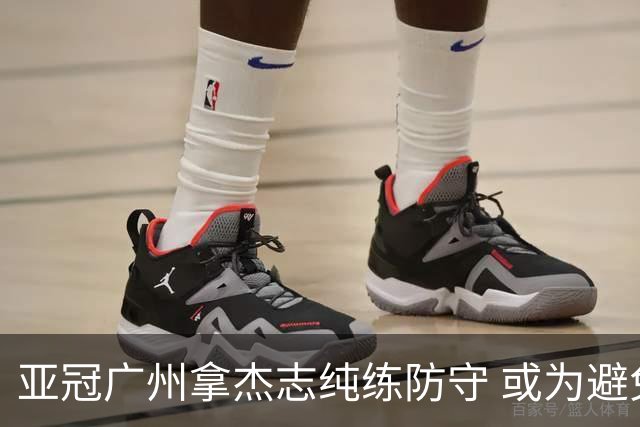 亚冠广州拿杰志纯练防守 或为避免重蹈国安覆辙？