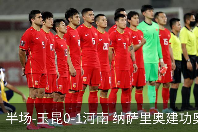 半场-玉昆0-1河南 纳萨里奥建功奥斯卡侯永永破门无效VAR屡介入