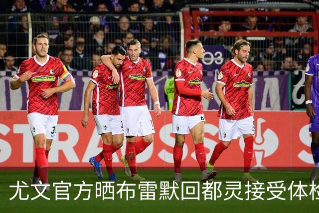 尤文官方晒布雷默回都灵接受体检画面 国米竞争失利
