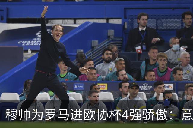 穆帅为罗马进欧协杯4强骄傲：意甲只我们还在踢欧战