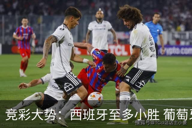 竞彩大势：西班牙至多小胜 葡萄牙值得高看