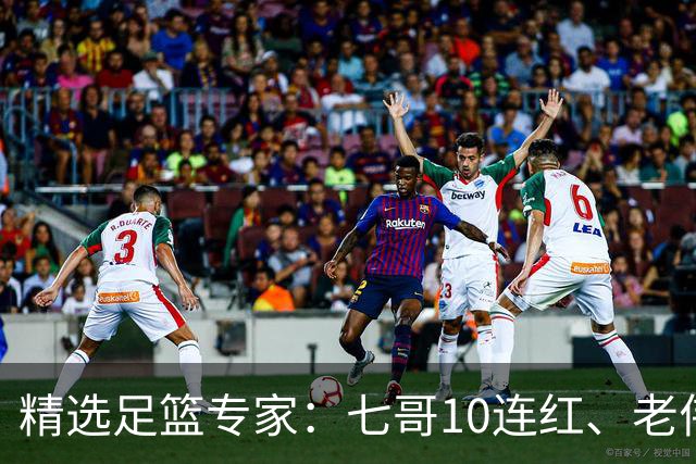 精选足篮专家：七哥10连红、老伟9连红出击世界杯！