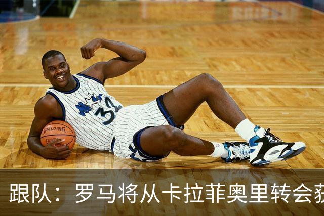 跟队：罗马将从卡拉菲奥里转会获额外分成，在和巴塞尔谈付款方式